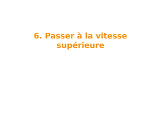 6. Passer à la vitesse
supérieure

 