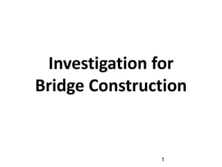 1
Investigation for
Bridge Construction
 