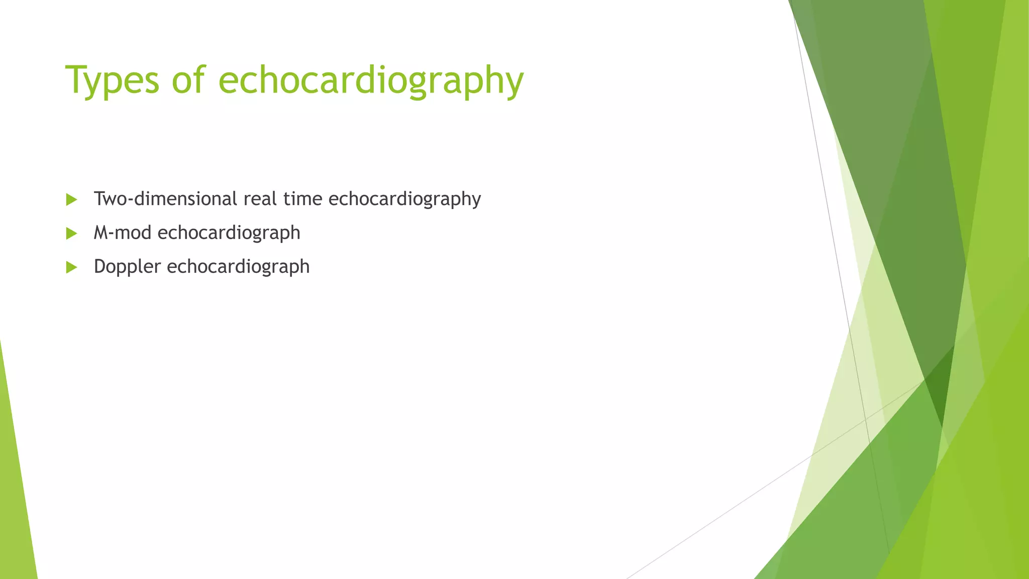 Types of echocardiography
 Two-dimensional real time echocardiography
 M-mod echocardiograph
 Doppler echocardiograph
 
