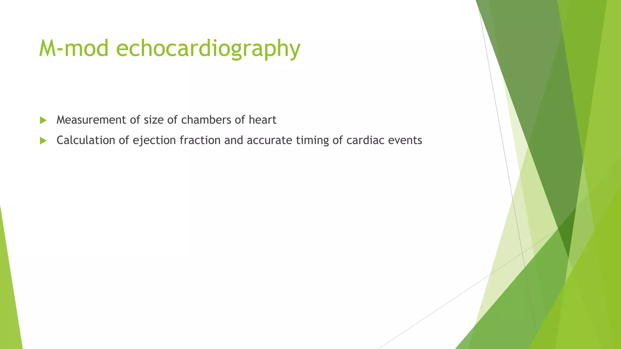 M-mod echocardiography
 Measurement of size of chambers of heart
 Calculation of ejection fraction and accurate timing of cardiac events
 