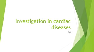 Investigation in cardiac
diseases
CVS
 