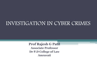 INVESTIGATION IN CYBER CRIMES
Prof Rajesh G Patil
Associate Professor
Dr P.D College of Law
Amravati
 