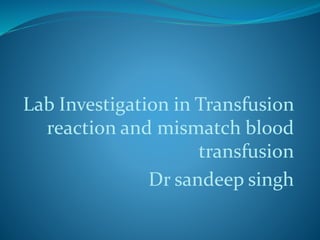 Lab Investigation in Transfusion
reaction and mismatch blood
transfusion
Dr sandeep singh
 