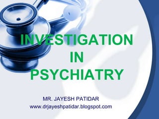 INVESTIGATION
IN
PSYCHIATRY
MR. JAYESH PATIDAR
www.drjayeshpatidar.blogspot.com
 