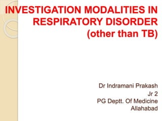 INVESTIGATION MODALITIES IN
RESPIRATORY DISORDER
(other than TB)
Dr Indramani Prakash
Jr 2
PG Deptt. Of Medicine
Allahabad
 