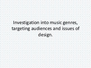 Investigation into music genres,
targeting audiences and issues of
              design.
 