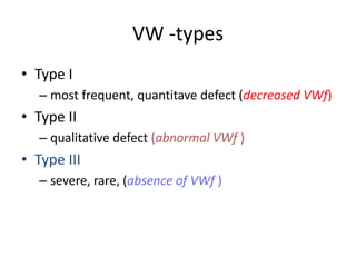 VW -types
• Type I
– most frequent, quantitave defect (decreased VWf)
• Type II
– qualitative defect (abnormal VWf )
• Type III
– severe, rare, (absence of VWf )
 