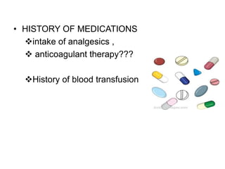 • HISTORY OF MEDICATIONS
intake of analgesics ,
 anticoagulant therapy???
History of blood transfusion
 