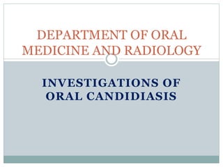 INVESTIGATIONS OF
ORAL CANDIDIASIS
DEPARTMENT OF ORAL
MEDICINE AND RADIOLOGY
 