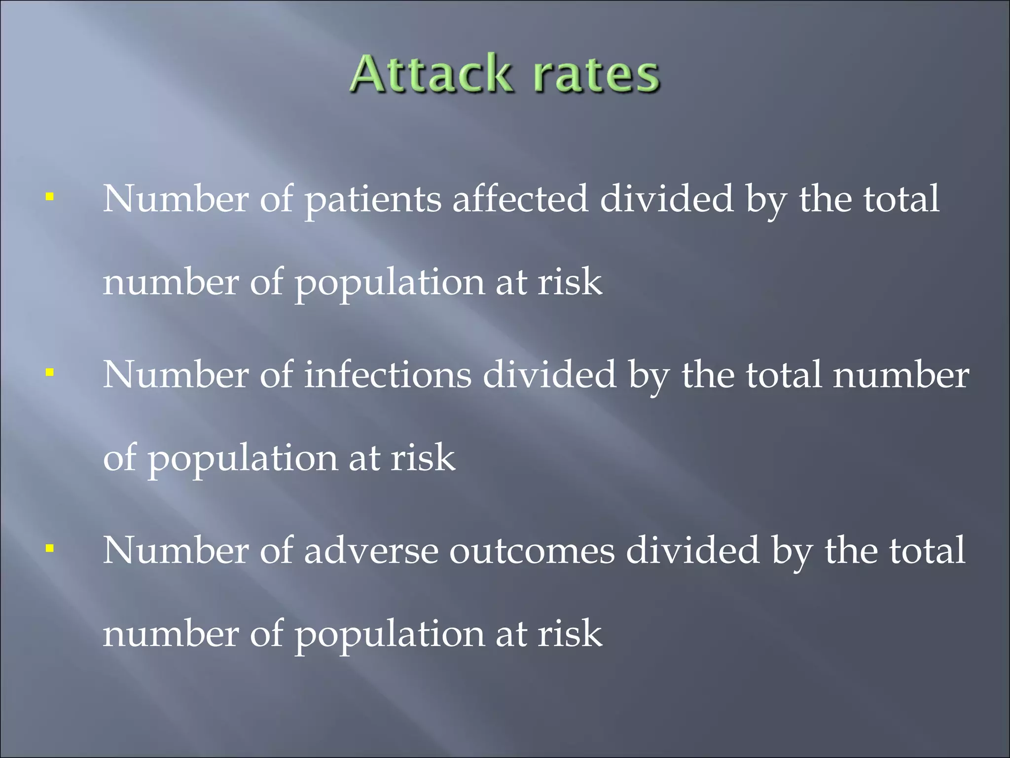  Number of patients affected divided by the total
number of population at risk
 Number of infections divided by the total number
of population at risk
 Number of adverse outcomes divided by the total
number of population at risk
 