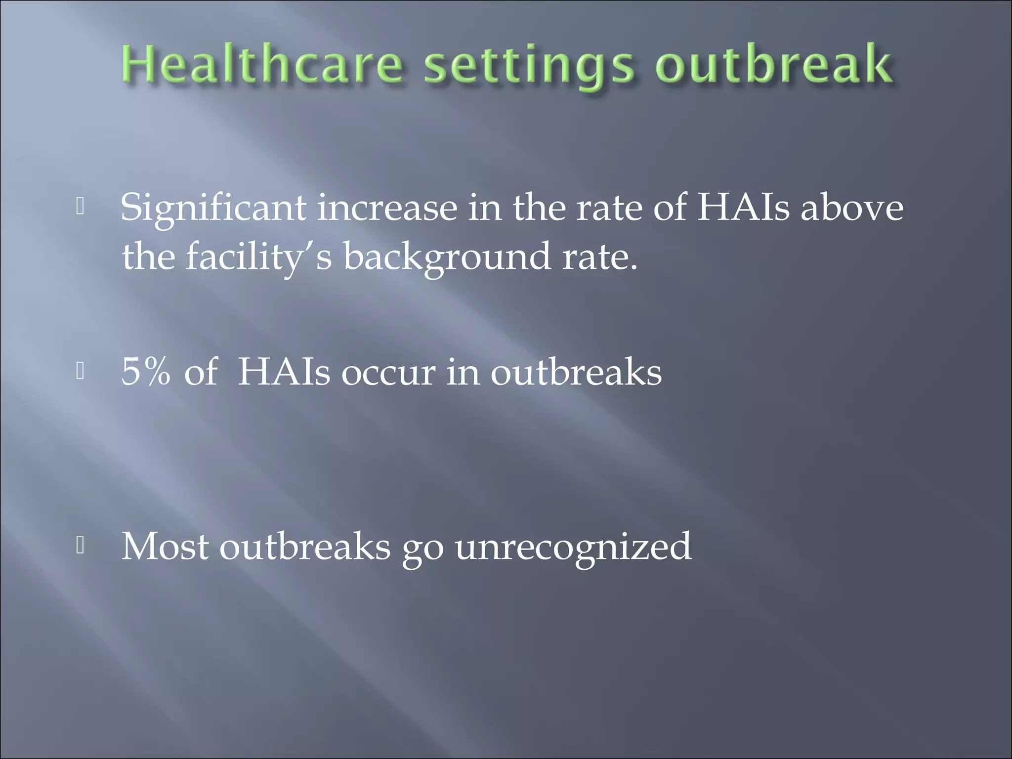  Significant increase in the rate of HAIs above
the facility’s background rate.
 5% of HAIs occur in outbreaks
 Most outbreaks go unrecognized
 