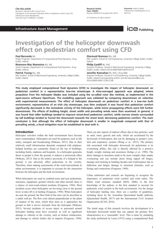 Investigation of the helicopter downwash
effect on pedestrian comfort using CFD
Paul Bernardo BA
Project Engineer, Department of Computational Fluid Dynamics, Arup,
Dublin, Ireland
Réamonn Mac Réamoinn BA, ME
Senior Engineer, Department of Computational Fluid Dynamics, Arup,
Dublin, Ireland
Patrick Young BSc, ME
MSc student, School of Mechanical Engineering, University College Dublin,
Dublin, Ireland
Diarmuid Brennan BSc, ME
MSc student, School of Civil Engineering, University College Dublin, Dublin,
Ireland
Philip Cardiff BE, PhD
Assistant Professor, School of Mechanical Engineering, University College
Dublin, Dublin, Ireland (Orcid:0000-0002-4824-427X)
Jennifer Keenahan BE, PhD, CEng MIEI
Assistant Professor, School of Civil Engineering, University College Dublin,
Dublin, Ireland (corresponding author: jennifer.keenahan@ucd.ie)
(Orcid:0000-0002-1258-2728)
This study employed computational ﬂuid dynamics (CFD) to investigate the impact of helicopter downwash on
pedestrian comfort in a representative low-rise streetscape. A time-averaged approach was adopted, where
propulsion from the helicopter blades was included using the so-called rotor disc method, as implemented in the
open-source software OpenFoam. The modelling approach was validated by comparing downstream air velocities
with experimental measurements. The effect of helicopter downwash on pedestrian comfort in a low-rise built
environment, representative of an Irish city streetscape, was then analysed. It was found that pedestrian comfort
signiﬁcantly decreased in the immediate vicinity of the helicopter, while minor propagating effects were felt further
downstream. The effects of building height, street width and prevailing winds were then examined. In general, it
was found that taller buildings tended to improve street-level pedestrian comfort, while narrow streets surrounded
by tall buildings tended to funnel the downwash towards the street level, decreasing pedestrian comfort. The main
conclusion is that although the effect of helicopter downwash is smaller in magnitude compared with that of
prevailing winds, a local mitigation must be established to deal with it.
Introduction
Helicopter activities within the built environment have become
more commonplace. Helicopters are used for purposes such as life
safety, transport and broadcasting (Wahono, 2013). Due to their
relatively small infrastructure demands compared with airplanes,
helipad facilities are commonly found on the top of buildings,
including hotels, stadiums and hospitals. As a helicopter generates
thrust to propel it from the ground, it induces a downwash effect
(Wahono, 2013). Due to the relative proximity of a helipad to the
ground, it can adversely affect pedestrians in the vicinity.
Therefore, when making assessments of the wind microclimate in
urban environments, it is important to account for the interaction
between the helicopter and the built environment.
When helicopters are used in conﬁned areas and near pedestrians,
structures, equipment, ground vehicles and other aircraft, there is
a chance of rotor-wash-related incidents (Ferguson, 1994). Most
incidents occur when helicopters are hovering close to the ground
level, at take-off or at landing (Ferguson, 1994). When helicopters
are near the ground, the ﬂow ﬁeld of the rotor can be described as
a radial wall jet. The ﬂow exits almost perpendicular to the plane
of rotation of the rotor, which then turns as it approaches the
ground so that it moves outwards from the helicopter (Wahono,
2013). Several incidents of severe injury to personnel around
helicopter landing areas have occurred, as well as signiﬁcant
damage to vehicles in the vicinity, such as broken windscreens,
and damage to vehicle bodies due to impacts (Ferguson, 1994).
There are also reports of indirect effects due to ﬁne particles, such
as sand, snow, gravels and soils, which are accelerated by the
downwash of helicopters; this can be damaging to people’s eyes,
skin and respiratory systems (Wang et al., 2015). The primary
risk associated with helicopter downwash for pedestrians is its
overturning ability; this risk is directly affected by a person’s
height, weight, training and awareness (Soligo et al., 1998). The
direct damage to structures tends to be more complex than simply
overturning and can include doors being ripped off hinges,
damage and cracking to building facades and windowpanes due to
deﬂection and fatigue damage to structural elements, such as
ﬁxings and connections (Ferguson, 1994).
Urban authorities and councils are beginning to recognise the
importance of pedestrian wind comfort and wind safety. The
Dutch wind nuisance standard (NEN, 2006), to the best
knowledge of the authors, is the ﬁrst standard to account for
pedestrian wind comfort in the built environment. For the design
of helicopter landing sites, there are a number of guidelines,
including those by the Australian Queensland health authority
(Queensland Health, 2017) and the International Civil Aviation
Organization (ICAO, 2016).
The initial stage of this research involves the development of a
helicopter downwash model that can capture the primary ﬂow
characteristics to a ‘reasonable’ level. This is done by emulating
the study performed by Leese (1972) using a computational ﬂuid
1
Cite this article
Bernardo P, Réamoinn RM, Young P et al.
Investigation of the helicopter downwash effect on pedestrian comfort using CFD.
Infrastructure Asset Management,
https://doi.org/10.1680/jinam.19.00060
Research Article
Paper 1900060
Received 28/06/2019; Accepted 29/11/2019
ICE Publishing: All rights reserved
Keywords: health & safety/
mathematical modelling/town & city
planning
Infrastructure Asset Management
 