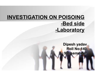 INVESTIGATION ON POISOING 
-Bed side 
-Laboratory 
DDiippeesshh yyaaddaavv 
RRoollll NNoo::114400 
99tthh sseemmeesstteerr 
 