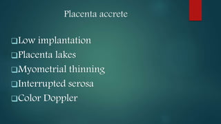 Placenta accrete
Low implantation
Placenta lakes
Myometrial thinning
Interrupted serosa
Color Doppler