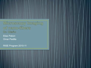 Microscopy Imaging of nano-fibersDr. Otaño Elias Pabon Omar Padilla RISE Program 2010-11 