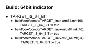 Build: 64bit indicator
● TARGET_IS_64_BIT
● build/core/combo/TARGET_linux-arm64.mk(46):
TARGET_IS_64_BIT := true
● build/c...