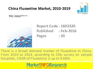 China Fluoxetine Market, 2010-2019
There is a broad demand market of Fluoxetine in China.
From 2010 to 2014, according to CRIs survey on sample
hospitals, CAGR of Fluoxetine is up to 9.68%.
Report Code : 1602320
Published : Feb-2016
Pages : 20
 