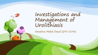 Investigations and
Management of
Urolithiasis
Amalina Mohd Daud (0917298)
 