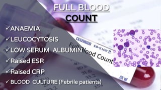 FULL BLOOD
COUNT
ANAEMIA
LEUCOCYTOSIS
LOW SERUM ALBUMIN
Raised ESR
Raised CRP
 BLOOD CULTURE (Febrile patients)
 