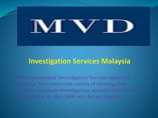MVD is a licensed Investigation Services agency in
Malaysia. We covers wide variety of investigation
services (corporate investigation, security services etc.)
Call us today at +603 7866 0071 for any inquiry.
 