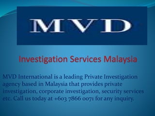 MVD International is a leading Private Investigation
agency based in Malaysia that provides private
investigation, corporate investigation, security services
etc. Call us today at +603 7866 0071 for any inquiry.
 