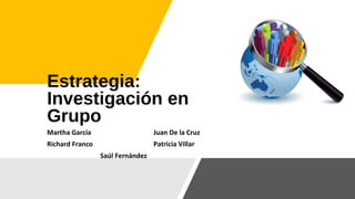 Estrategia:
Investigación en
Grupo
Martha García Juan De la Cruz
Richard Franco Patricia Villar
Saúl Fernández
 