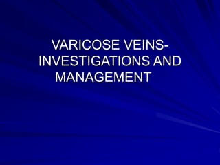 VARICOSE VEINS-
INVESTIGATIONS AND
MANAGEMENT
 