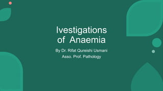 Ivestigations
of Anaemia
By Dr. Rifat Qureishi Usmani
Asso. Prof. Pathology
 