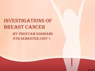 InvestIgatIons of
Breast CanCer
-By preetam goswamI
8th semester,unIt-1
 