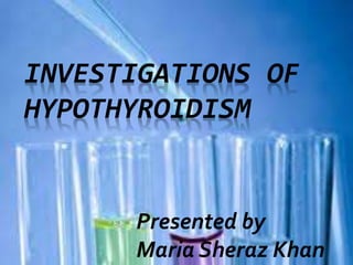 INVESTIGATIONS OF
HYPOTHYROIDISM
Presented by
Maria Sheraz Khan
 