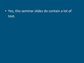 • Yes, this seminar slides do contain a lot of
text.
 