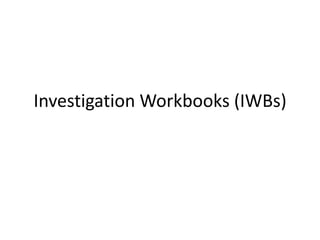 Investigation Workbooks (IWBs) 