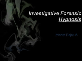 Mishra Rajat M.
Investigative Forensic
Hypnosis
 