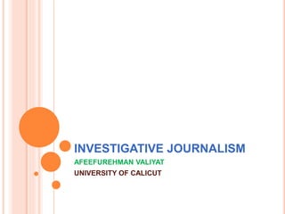 INVESTIGATIVE JOURNALISM
AFEEFUREHMAN VALIYAT
UNIVERSITY OF CALICUT
 