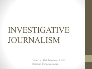 INVESTIGATIVE
JOURNALISM
Slides by: Abdul Rasheed A P K
Content: Online resources
 
