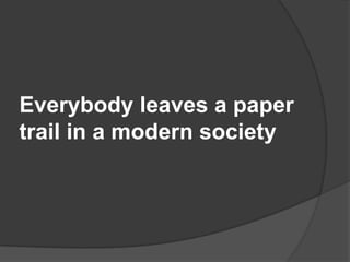 Everybody leaves a paper
trail in a modern society
 