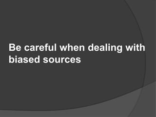 Be careful when dealing with
biased sources
 