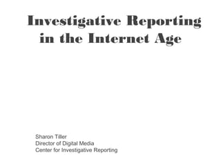 Investigative Reporting
  in the Internet Age




 Sharon Tiller
 Director of Digital Media
 Center for Investigative Reporting
 