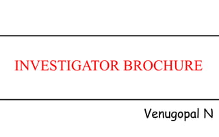 INVESTIGATOR BROCHURE
Venugopal N
 