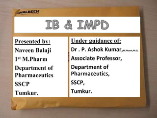 Presented by:
Naveen Balaji
1st M.Pharm
Department of
Pharmaceutics
SSCP
Tumkur.
Under guidance of:
Dr . P. Ashok Kumar,M.Pharm,Ph.D,
Associate Professor,
Department of
Pharmaceutics,
SSCP,
Tumkur.
 