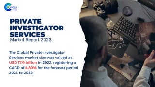 The Global Private investigator
Services market size was valued at
US﻿
D 17.9 billion in 2022, registering a
CAGR of 4.80% for the forecast period
2023 to 2030.
Market Report 2023
 