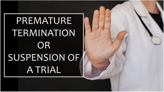 PREMATURE
TERMINATION
OR
SUSPENSION OF
A TRIAL
 