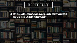 REFERENCE
 https://database.ich.org/sites/default/fil
es/E6_R2_Addendum.pdf
 