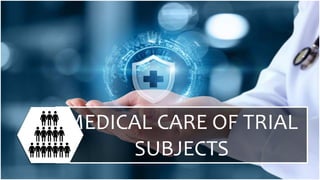 MEDICAL CARE OF TRIAL
SUBJECTS
 