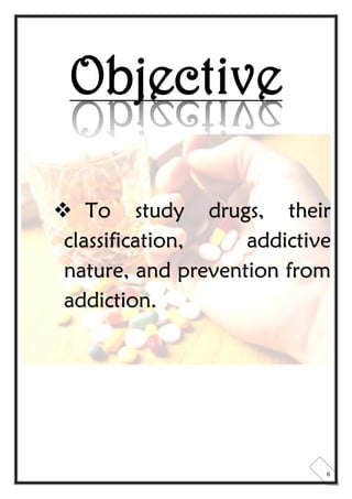 6
Objective
 To study drugs, their
classification, addictive
nature, and prevention from
addiction.
 