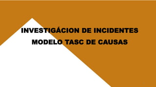 1
INVESTIGÁCION DE INCIDENTES
MODELO TASC DE CAUSAS
 
