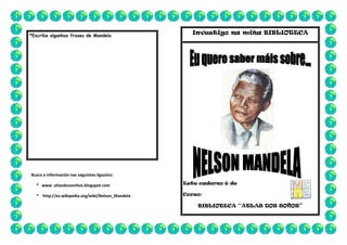 *Escribe algunhas frases de Mandela

Investigo na miña BIBLIOTECA

Busca a información nas seguintes ligazóns:
* www .atlasdossonhos.blogspot.com

Este caderno é de:

* http://es.wikipedia.org/wiki/Nelson_Mandela

Curso:

BIBLIOTECA “ATLAS DOS SOÑOS”

 