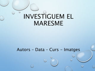 Autors – Data – Curs - Imatges
INVESTIGUEM EL
MARESME
 
