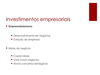 Investimentos empresariais
 Empreendedorismo


    Desenvolvimento de negócios
    Criação de empresas


 Ideias de negócio


    Copiar ideias
    Criar novos negócios
    Novos conceitos denegócio
 