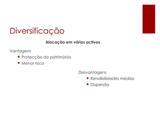 Diversificação
                   Alocação em vários activos

Vantagens
    Protecção do património
    Menor risco

                                  Desvantagens
                                      Rendibilidades médias
                                       Dispersão
 